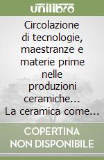 Circolazione di tecnologie, maestranze e materie prime nelle produzioni ceramiche... La ceramica come indicatore socio-economico. Atti del 32° e 33° Convegno... libro