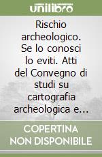 Rischio archeologico. Se lo conosci lo eviti. Atti del Convegno di studi su cartografia archeologica e tutela del territorio (Ferrara, 24-25 marzo 2000) libro