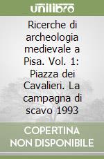 Ricerche di archeologia medievale a Pisa. Vol. 1: Piazza dei Cavalieri. La campagna di scavo 1993 libro