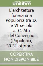 L'architettura funeraria a Populonia tra IX e VI secolo a. C. Atti del Convegno (Populonia, 30-31 ottobre 1997) libro