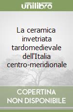 La ceramica invetriata tardomedievale dell'Italia centro-meridionale libro