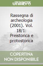 Rassegna di archeologia (2001). Vol. 18/1: Preistorica e protostorica libro