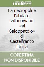 La necropoli e l'abitato villanoviano «al Galoppatoio» di Castelfranco Emilia