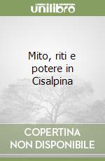 Mito, riti e potere in Cisalpina libro