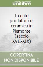 I centri produttori di ceramica in Piemonte (secolo XVII-XIX) libro