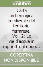 Carta archeologica medievale del territorio ferrarese. Vol. 2: Le vie d'acqua in rapporto al nodo idroviario di Ferrara