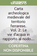 Carta archeologica medievale del territorio ferrarese. Vol. 2: Le vie d'acqua in rapporto al nodo idroviario di Ferrara libro