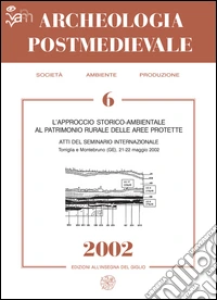 Archeologia postmedievale. Società, ambiente, produzione (2002). Vol. 6: L'approccio storico-ambientale al patrimonio rurale delle aree protette. Materiali di studio dal 2° Workshop on environmental history and archaeology libro