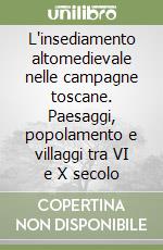 L'insediamento altomedievale nelle campagne toscane. Paesaggi, popolamento e villaggi tra VI e X secolo libro