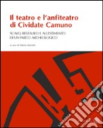 Il teatro e l'anfiteatro di Cividate Camuno. Scavo, restauro e allestimento di un parco archeologico