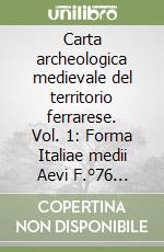 Carta archeologica medievale del territorio ferrarese. Vol. 1: Forma Italiae medii Aevi F.°76 (Ferrara)