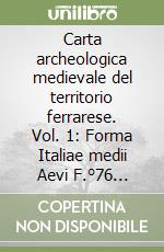 Carta archeologica medievale del territorio ferrarese. Vol. 1: Forma Italiae medii Aevi F.°76 (Ferrara) libro