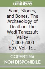 Sand, Stones, and Bones. The Archaeology of Death in The Wadi Tanezzuft Valley (5000-2000 bp). Vol. 1: The Archaeology of Libyan Sahara libro