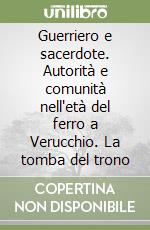 Guerriero e sacerdote. Autorità e comunità nell'età del ferro a Verucchio. La tomba del trono libro