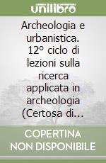 Archeologia e urbanistica. 12° ciclo di lezioni sulla ricerca applicata in archeologia (Certosa di Pontignano, 26 gennaio-1 febbraio 2001) libro