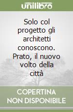 Solo col progetto gli architetti conoscono. Prato, il nuovo volto della città