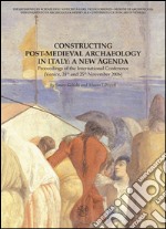 Constructing post-medieval archeology in Italy: a new agenda. Proceedings of the International Conference (Venezia, 24-25 novembre 2006) libro