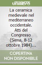 La ceramica medievale nel mediterraneo occidentale. Atti del Congresso (Siena, 8-12 ottobre 1984) (Faenza, 13 ottobre 1984). Ediz. multilingue libro