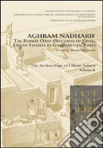 Aghram Nadharif. The Barkat Oasis (Sha'abiya of Ghat, Libyan Sahara) in Garamantian times. Ediz. illustrata. Vol. 2: The archaelogy of Lybian Sahara libro