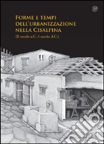 Forme e tempi dell'urbanizzazione nella Cisalpina (II sec a.C-I sec a. C). Atti delle Giornate di studio (Torino, 4-6 maggio 2006) libro