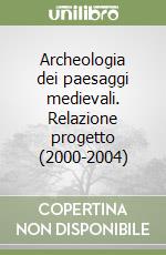 Archeologia dei paesaggi medievali. Relazione progetto (2000-2004) libro