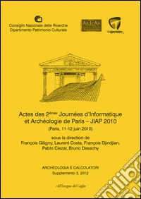 Archeologia e calcolatori (2012). Supplemento. Vol. 3: Actes des 2èmes Journeées d'informatique et archéologie de Paris. JIAP 2010 (Parigi, 11-12 giugno 2010) libro