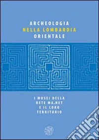 Archeologia nella Lombardia orientale. I musei della rete Ma net e il loro territorio libro