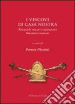 I vescovi di casa nostra. Ritratti di vescovi e arcivescovi fiorentini e toscani libro