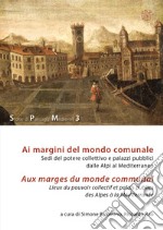 Ai margini del mondo comunale. Sedi del potere collettivo e palazzi pubblici dalle Alpi al Mediterraneo-Aux marges du monde communal. Lieux du pouvoir collectif et palais publics des Alpes à la Méditerranée