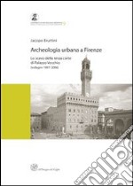 Archeologia urbana a Firenze. Lo scavo della terza corte di Palazzo Vecchio (indagini 1997-2006) libro