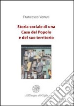 Storia sociale di una casa del popolo e del suo territorio libro