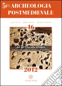 Archeologia postmedievale. Società, ambiente, produzione (2012). Vol. 16: Dal butto alla storia. Indagini archeologiche tra Medioevo e Postmedioevo. Atti del Convegno di studi (Sciacca-Burgio-Ribera, 28-29 marzo 2011) libro