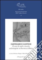 Casteggio e l'antico. 25 anni di studi e ricerche archeologiche in provincia di Pavia libro