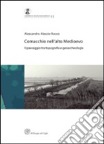 Comacchio nell'alto medioevo. Il passaggio tra topografia e geoarcheologia libro