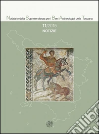 Notiziario della Soprintendenza per i Beni Archeologici della Toscana (2015). Vol. 11: Notizie libro
