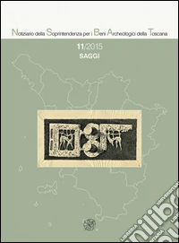 Notiziario della Soprintendenza per i Beni Archeologici della Toscana (2015). Vol. 11: Saggi libro