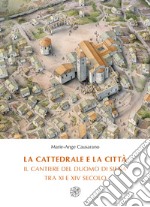 La cattedrale e la città. Il cantiere del duomo di Siena tra XI e XIV secolo. Nuova ediz. libro