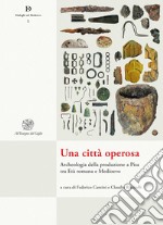 Una città operosa. Archeologia della produzione a Pisa tra Età romana e Medioevo. Nuova ediz. libro