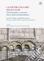 La pietra ollare nelle Alpi. Coltivazione e utilizzo nelle zone di provenienza. Atti dei Convegni e guida all'escursione (Carcoforo, 11 agosto-Varallo, 8 ottobre-Ossola, 9 ottobre 2016) libro