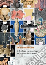 Una favola breve. Archeologia e antropologia per la storia dell'infanzia. Ediz. italiana, inglese e francese libro