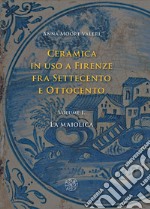 Ceramica in uso a Firenze fra Settecento e Ottocento. Vol. 1: La maiolica