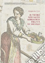 Il vetro nell'alto Adriatico fra V e XV secolo. Ediz. illustrata