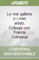 Le mie gallerie e i miei artisti. Colloqui con Francis Crémieux