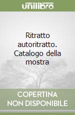 Ritratto autoritratto. Catalogo della mostra libro