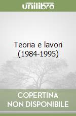 Teoria e lavori (1984-1995) libro