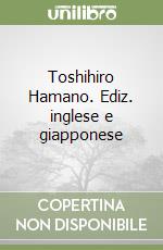 Toshihiro Hamano. Ediz. inglese e giapponese libro