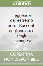 Leggende dall'estremo nord. Racconti degli indiani e degli eschimesi libro