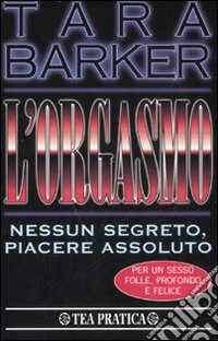 L'orgasmo. Nessun segreto, piacere assoluto libro