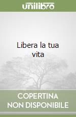 Libera la tua vita libro