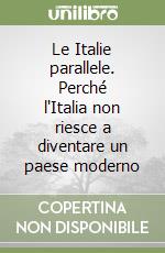 Le Italie parallele. Perché l'Italia non riesce a diventare un paese moderno libro